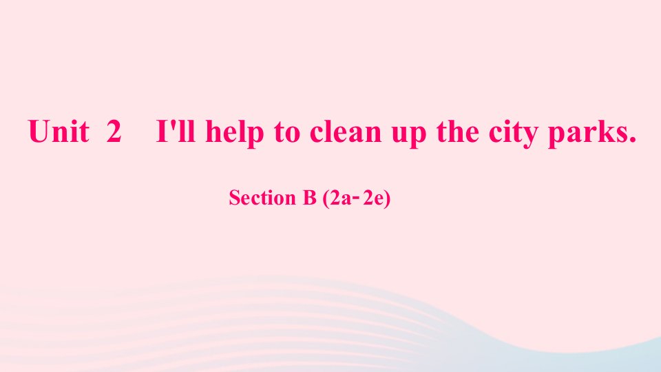 八年级英语下册Unit2I'llhelptocleanupthecityparksSectionB2a_2e作业课件新版人教新目标版