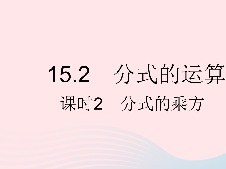 河北专用2023八年级数学上册第十五章分式15.2分式的运算课时2分式的乘方作业课件新版新人教版