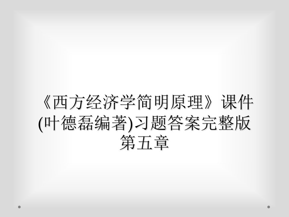 《西方经济学简明原理》课件(叶德磊编著)习题答案完整版