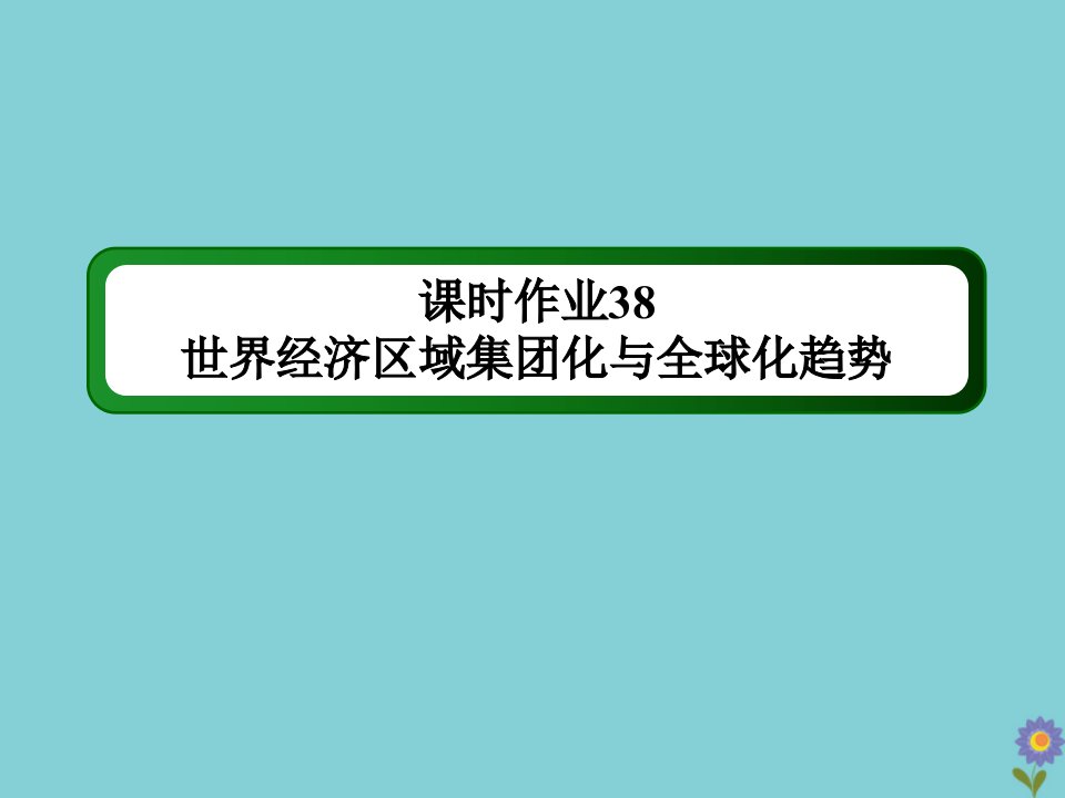 通史版高考历史大一轮总复习模块3信息文明时代的世界与中国第12单元第二次世界大战后世界政治格局的演变和世界经济的全球化趋势38世界经济区域集团化与全球化趋势课时作业课件