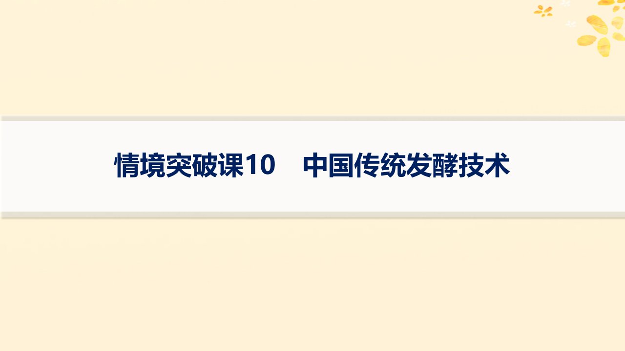 适用于新高考新教材备战2025届高考生物一轮总复习第10单元生物技术与工程情境突破课10中国传统发酵技术课件