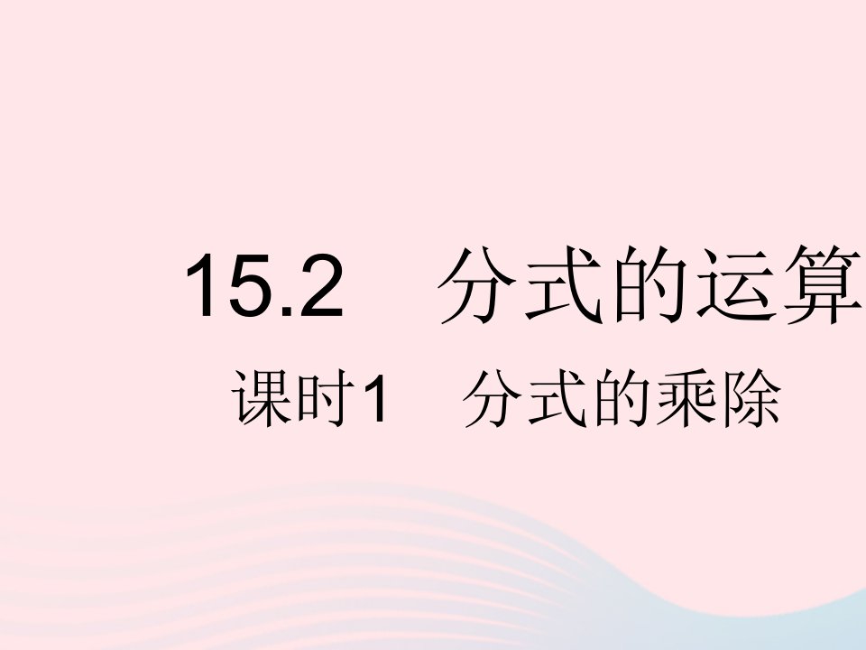 河北专用2023八年级数学上册第十五章分式15.2分式的运算课时1分式的乘除作业课件新版新人教版