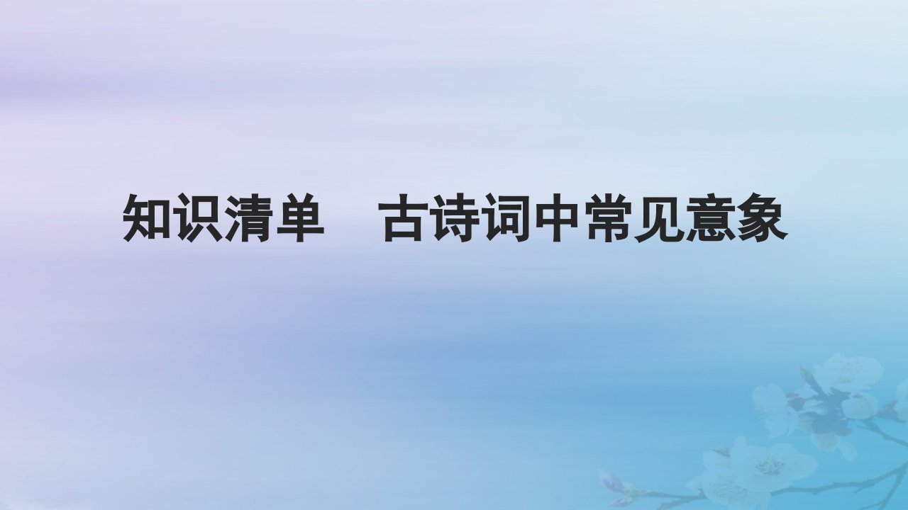 2025届高考语文一轮总复习第二部分古代诗文阅读板块二古代诗歌鉴赏知识清单古诗词中常见意象课件