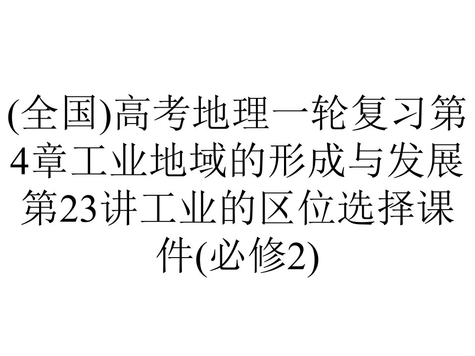 (全国)高考地理一轮复习第4章工业地域的形成与发展第23讲工业的区位选择课件(必修2)