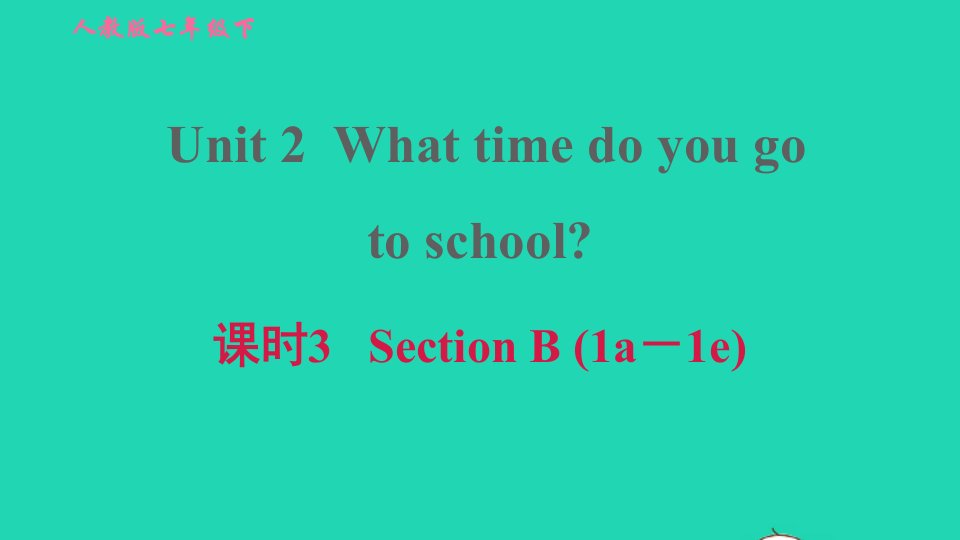 2022春七年级英语下册Unit2Whattimedoyougotoschool课时3SectionB1a－1e习题课件新版人教新目标版