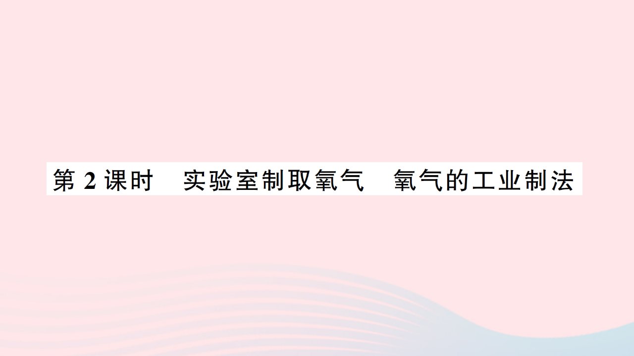 2023九年级化学上册第二单元我们周围的空气课题3制取氧气第2课时实验室制取氧气氧气的工业制法作业课件新版新人教版