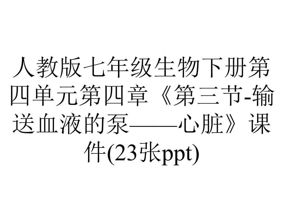 人教版七年级生物下册第四单元第四章《第三节输送血液的泵——心脏》课件(23张)