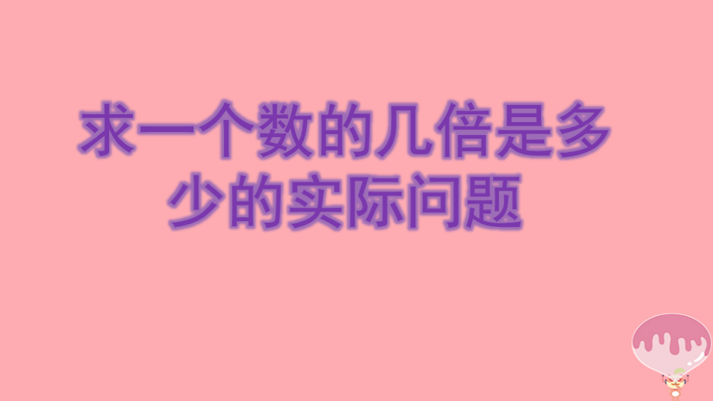 2019秋三年级数学上册1.3求一个数的几倍是多少实际问题课件3苏教版