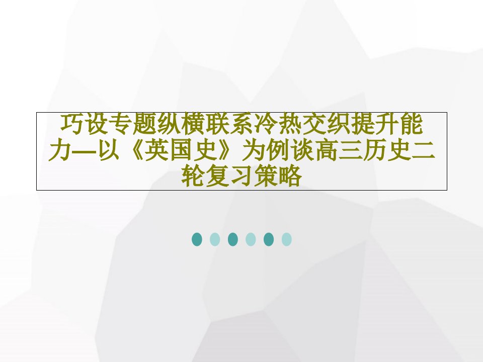 巧设专题纵横联系冷热交织提升能力—以《英国史》为例谈高三历史二轮复习策略27页PPT