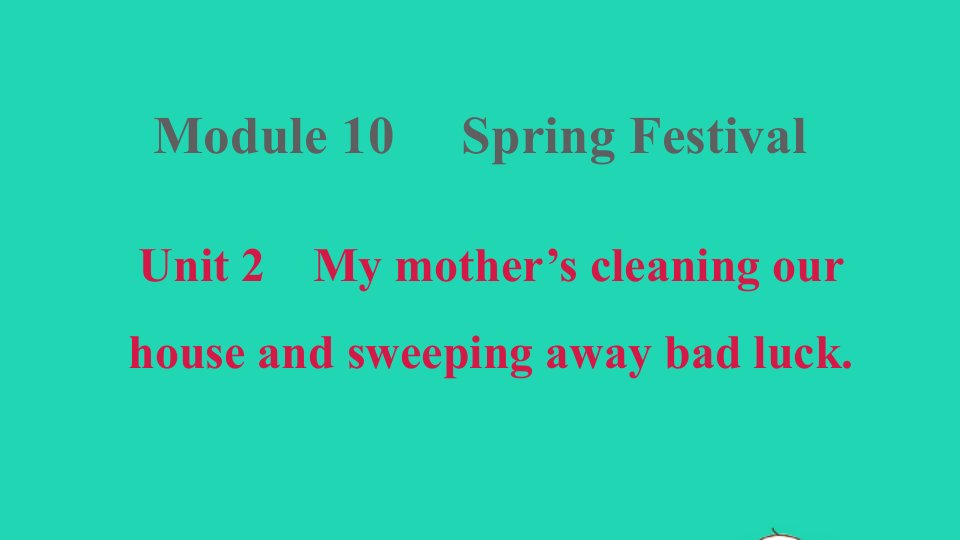 2021秋七年级英语上册Module10SpringFestivalUnit2Mymother'scleaningourhouseandsweepingawaybadluck课件新版外研版