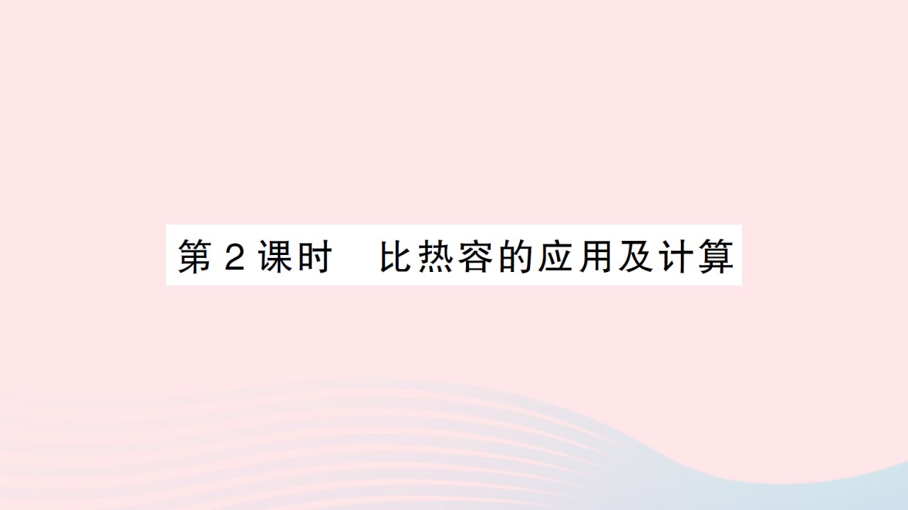 2023九年级物理全册第十三章内能与热机第二节科学探究：物质的比热容第2课时比热容的应用及计算作业课件新版沪科版