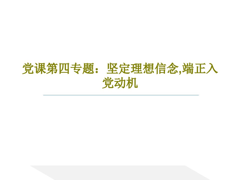 党课第四专题：坚定理想信念,端正入党动机PPT文档48页