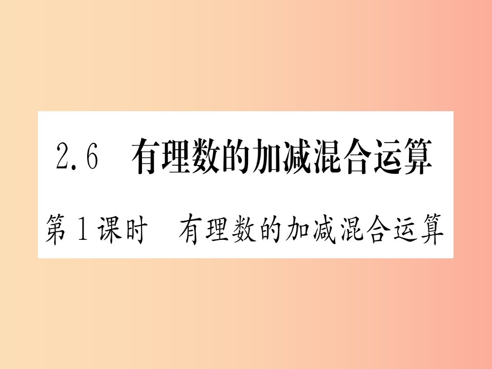 江西省2019秋七年级数学上册第2章有理数及其运算2.6有理数的加减混合运算课件（新版）北师大版