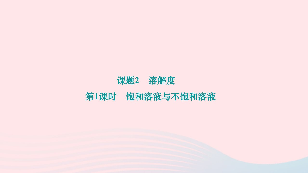 2024九年级化学下册第九单元溶液课题2溶解度第1课时饱和溶液与不饱和溶液作业课件新版新人教版