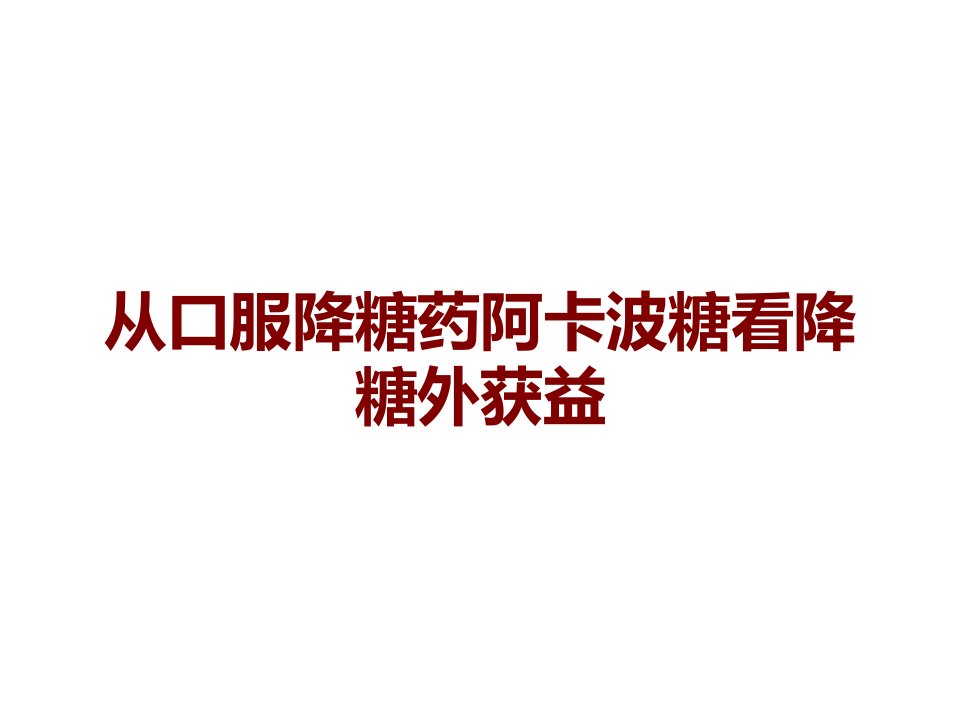 从口服降糖药阿卡波糖看降糖外获益课件