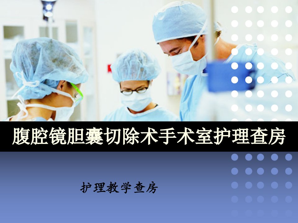 手术室经腹腔镜胆囊切除术护理查房-护理教学查房