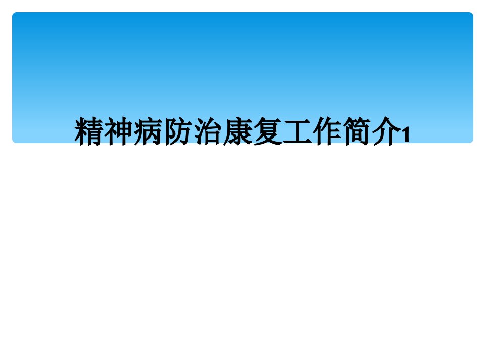 精神病防治康复工作简介1