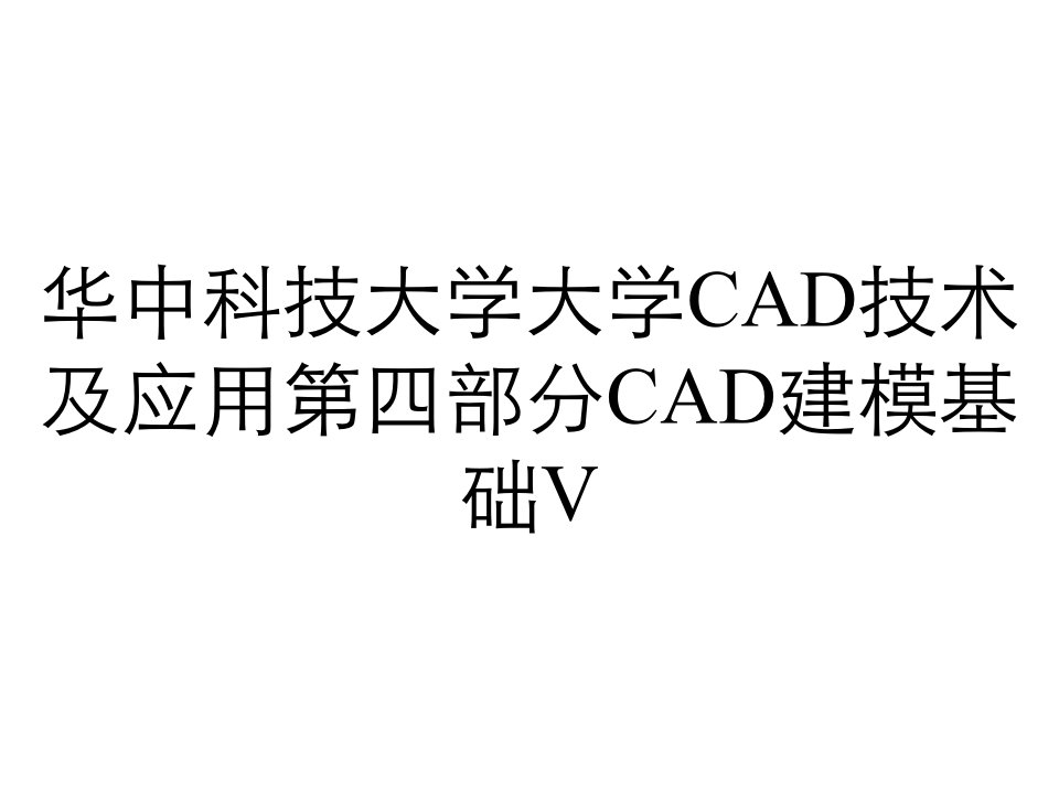 华中科技大学大学CAD技术及应用第四部分CAD建模基础V