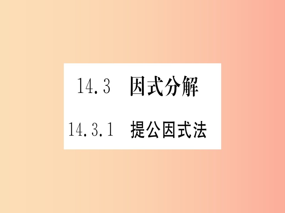 江西专用2019秋八年级数学上册第14章整式的乘法与因式分解14.3因式分解14.3.1提公因式法作业