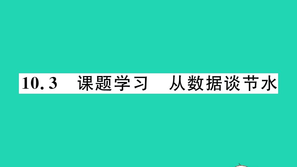 江西专版七年级数学下册第十章数据的收集整理与描述10.3课题学习从数据谈节水册作业课件新版新人教版