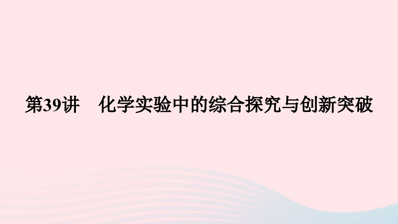 2023版新教材高考化学一轮复习第十章化学实验基础第39讲化学实验中的综合探究与创新突破课件