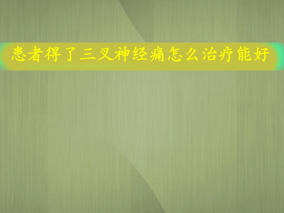 患者得了三叉神经痛怎么治疗能好