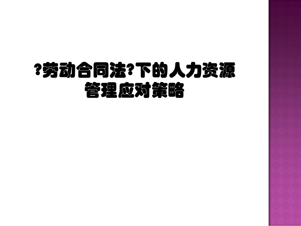 劳动合同法下的人力资源管理应对策略讲义通用课件