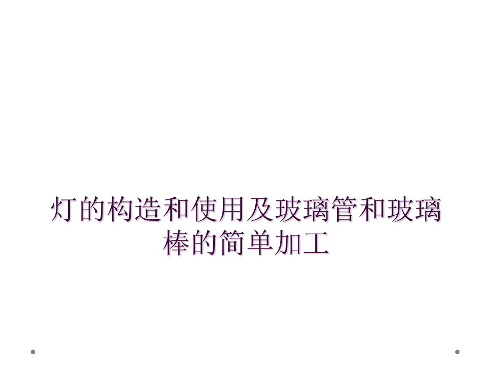 灯的构造和使用及玻璃管和玻璃棒的简单加工