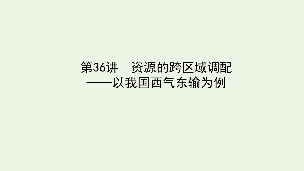 统考版高考地理一轮复习第36讲资源的跨区域调配__以我国西气东输为例课件