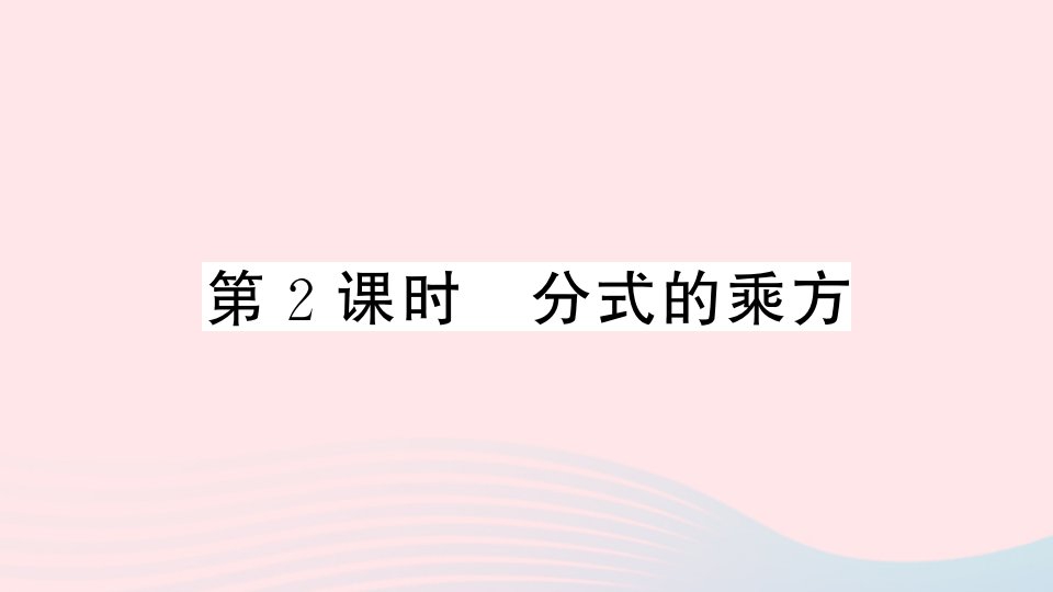 安徽专版八年级数学上册第十五章分式15.2分式的运算1分式的乘除第2课时分式的乘方课件新版新人教版