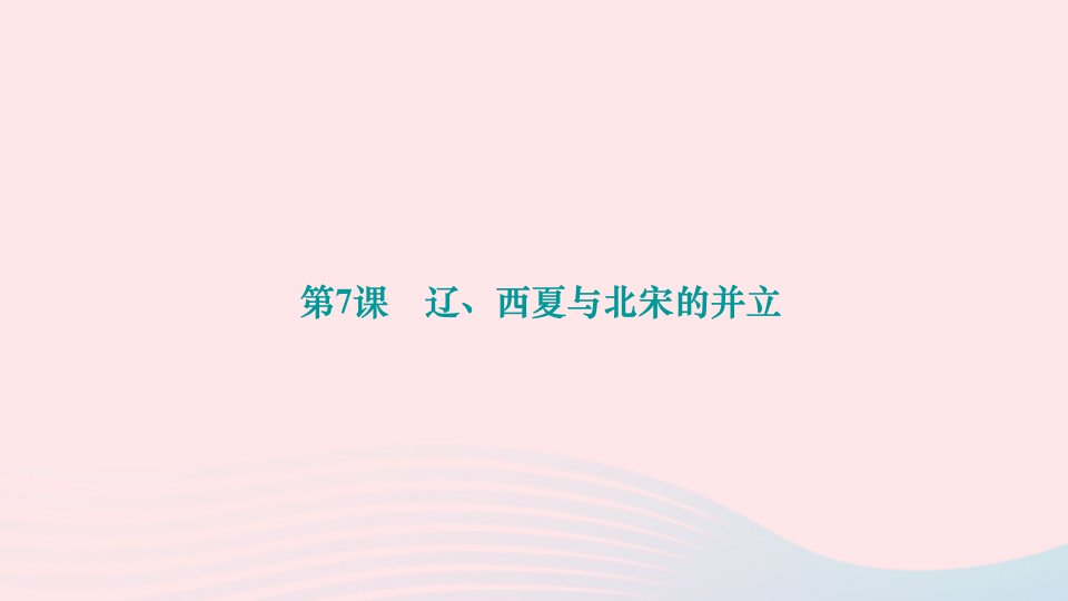 2024七年级历史下册第二单元辽宋夏金元时期民族关系发展和社会变化第7课辽西夏与北宋的并立作业课件新人教版