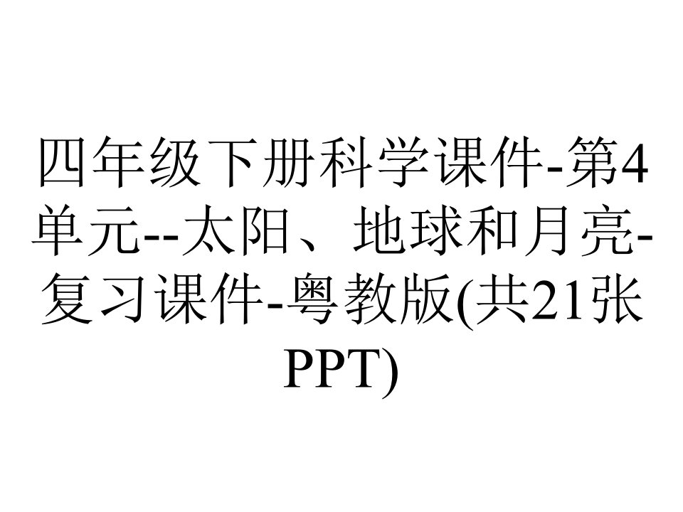 四年级下册科学课件-第4单元--太阳、地球和月亮-复习课件-粤教版(共21张PPT)