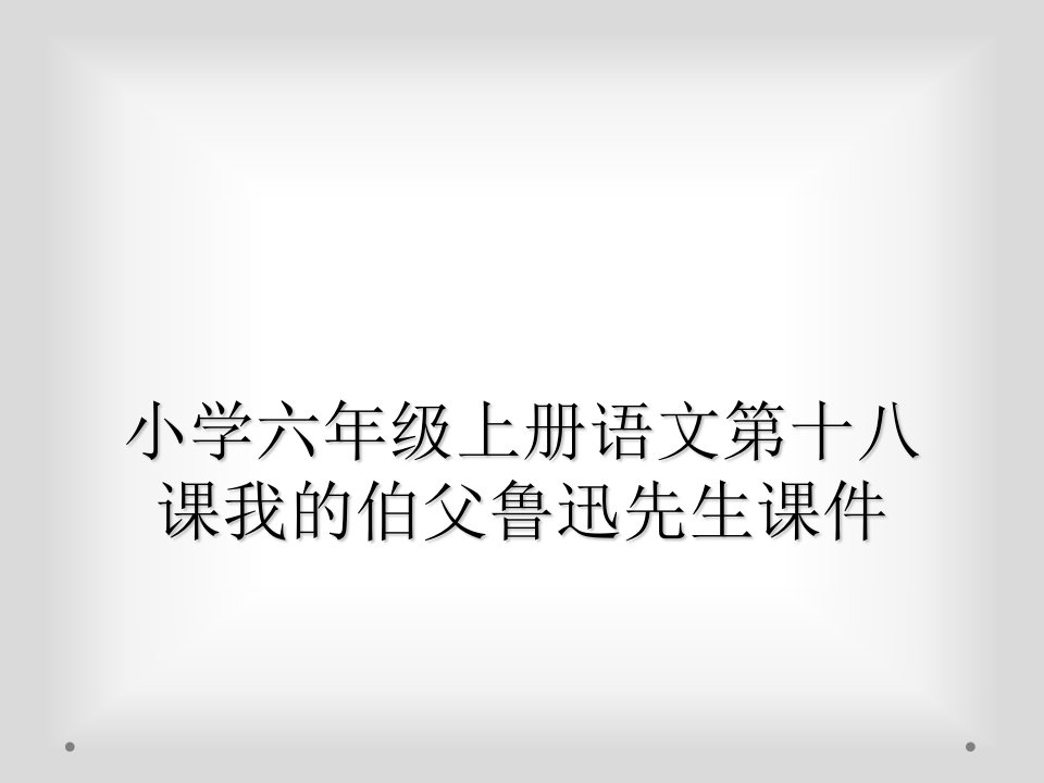 小学六年级上册语文第十八课我的伯父鲁迅先生课件