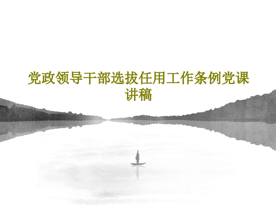 党政领导干部选拔任用工作条例党课讲稿PPT文档共34页