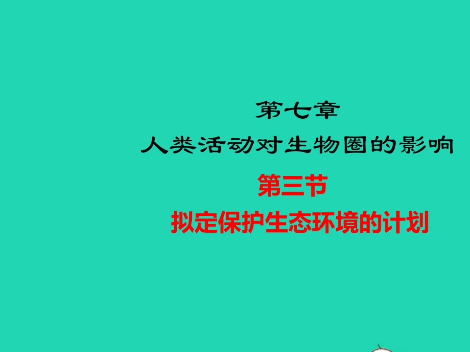 七年级生物下册第四单元生物圈中的人第七章人类活动对生物圈的影响第三节拟定保护生态环境的计划教学课件新版新人教版