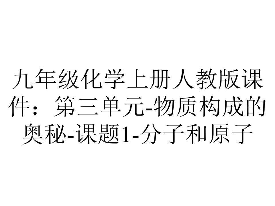 九年级化学上册人教版课件：第三单元物质构成的奥秘课题1分子和原子