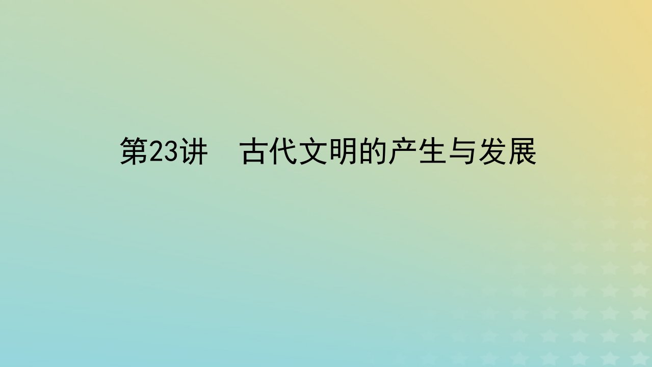 2023届新教材高考历史全程一轮复习版块二中国近现代史第七单元文明的滥觞与发展__古代的世界第23讲古代文明的产生与发展课件