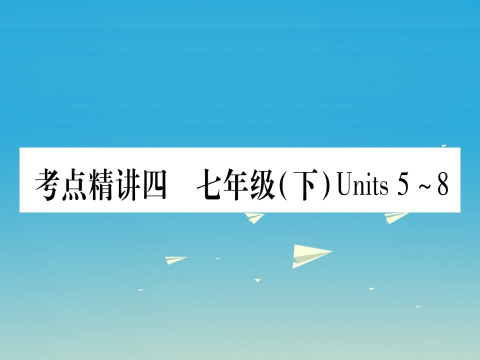 中考湖北地区2017年中考英语总复习第一篇考点系统复习考点精讲4七下Units5-8课件人教新目标版