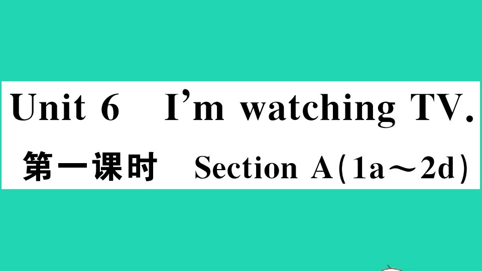 江西专版七年级英语下册Unit6I'mwatchingTV第一课时作业课件新版人教新目标版