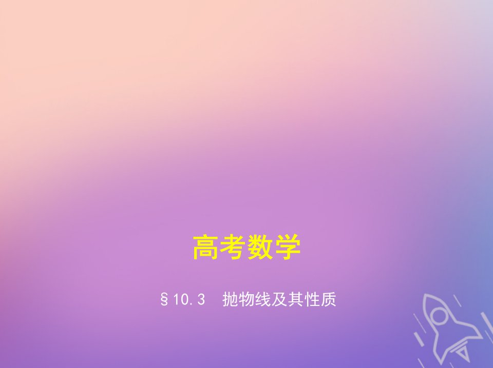 高考数学一轮复习第十章圆锥曲线与方程10.3抛物线及其性质获奖课件名师公开课